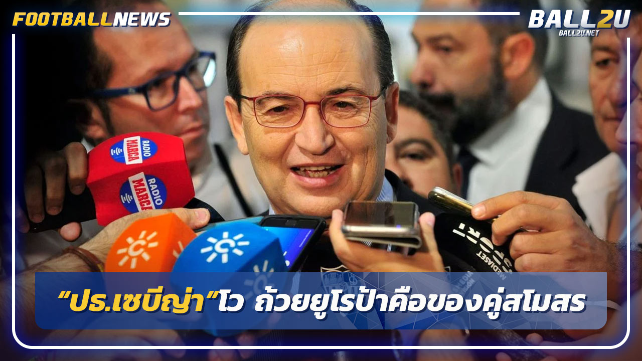 “ปธ.เซบีญ่า”โว ถ้วยยูโรป้าคือของคู่สโมสร