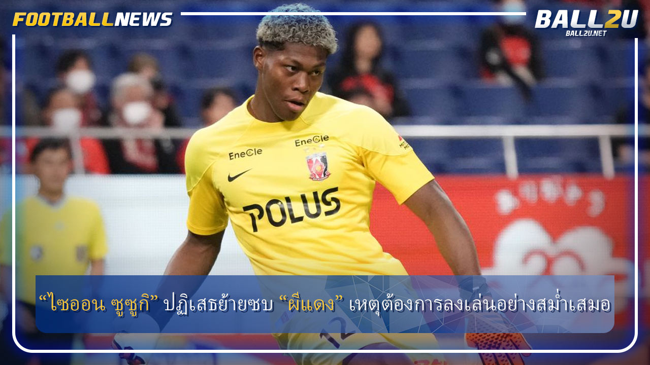 “ไซออน ซูซูกิ” ปฏิเสธย้ายซบ “ผีแดง” เหตุต้องการลงเล่นอย่างสม่ำเสมอ