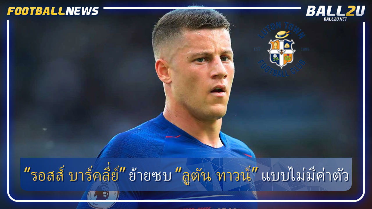 “รอสส์ บาร์คลี่ย์” ย้ายซบ “ลูตัน ทาวน์” แบบไม่มีค่าตัว