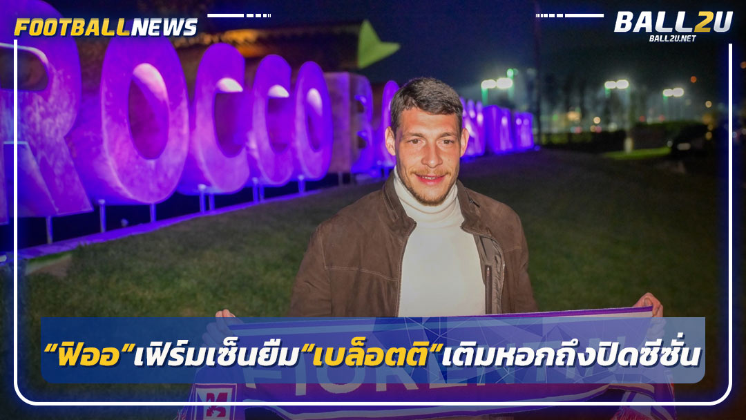 “ฟิออ”เฟิร์มเซ็นยืม“เบล็อตติ”เติมหอกถึงปิดซีซั่น