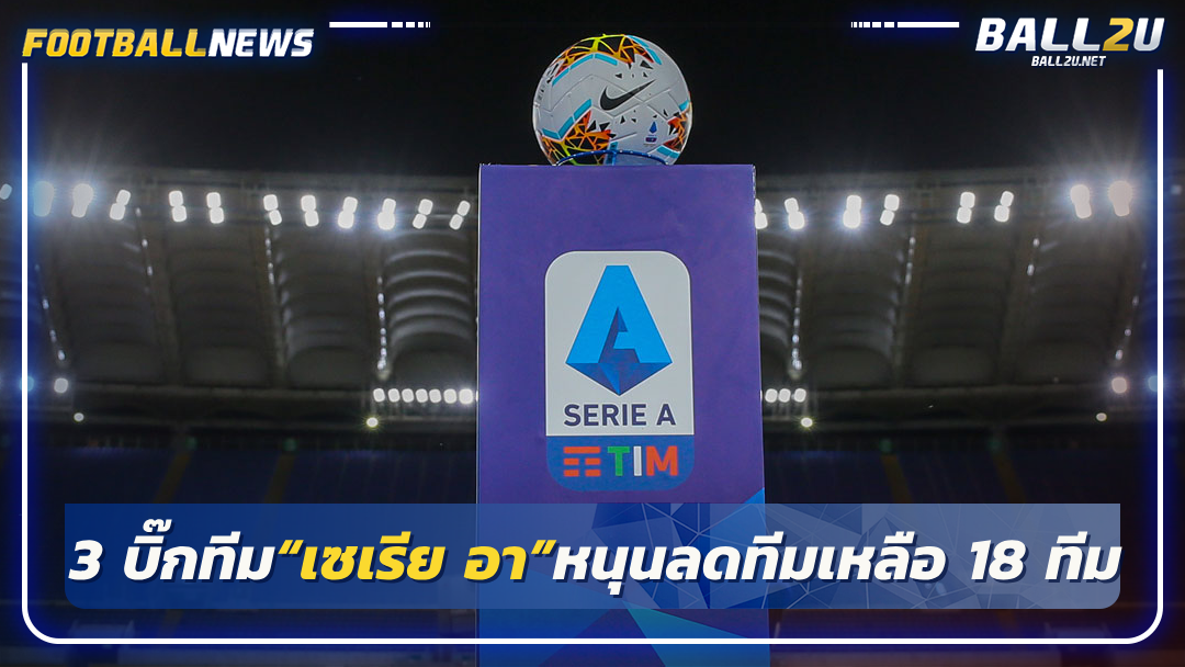 3 บิ๊กทีม“เซเรีย อา”หนุนลดทีมเหลือ 18 ทีม