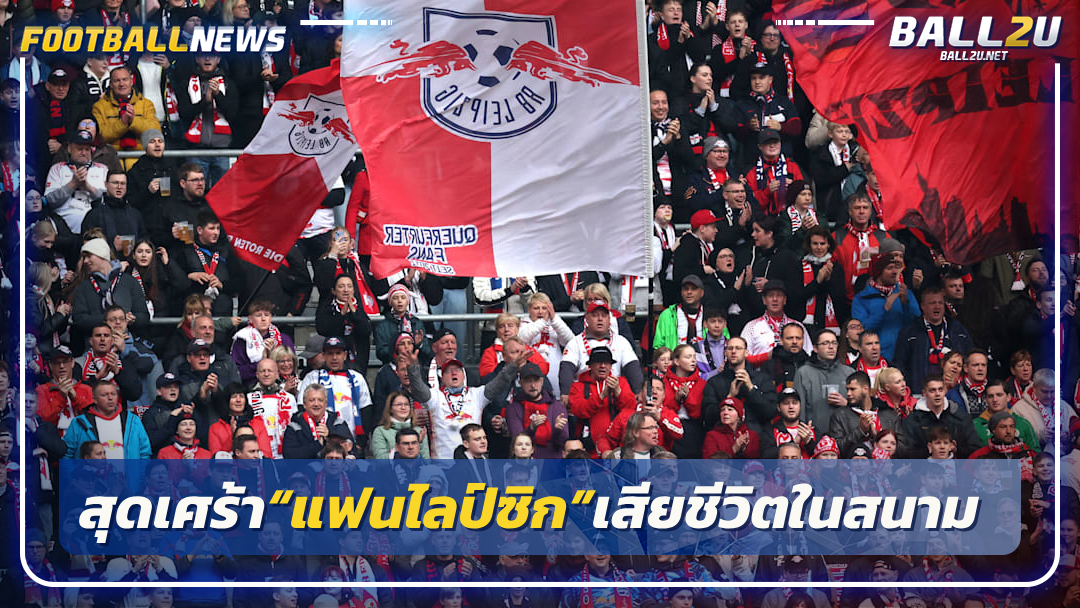 สุดเศร้า“แฟนไลป์ซิก”เสียชีวิตในสนาม