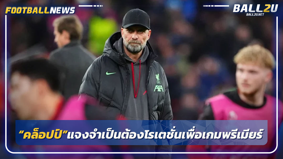 “คล็อปป์”แจงจำเป็นต้องโรเตชั่นเพื่อเกมพรีเมียร์