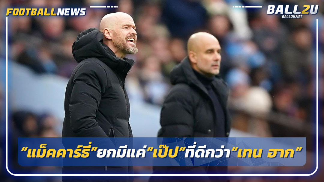 “แม็คคาร์ธี่”ยกมีแค่“เป๊ป”ที่ดีกว่า“เทน ฮาก”