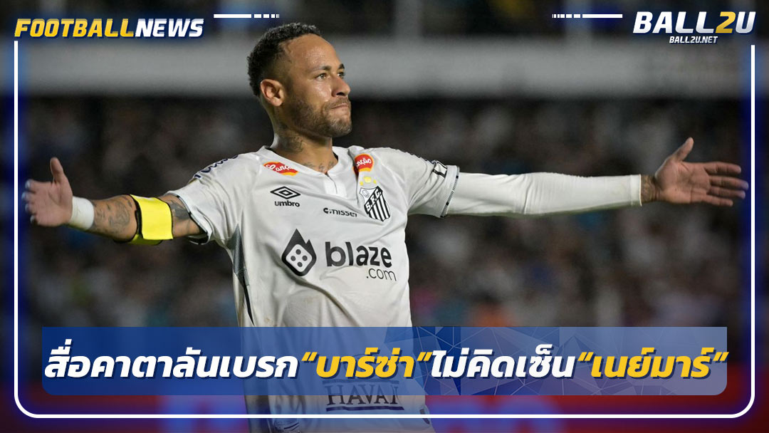 สื่อคาตาลันเบรก“บาร์ซ่า”ไม่คิดเซ็น“เนย์มาร์”