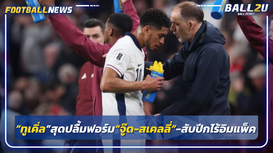 “ทูเคิ่ล”สุดปลื้มฟอร์ม“จู๊ด-สเคลลี่”-สับปีกไร้อิมแพ็ค