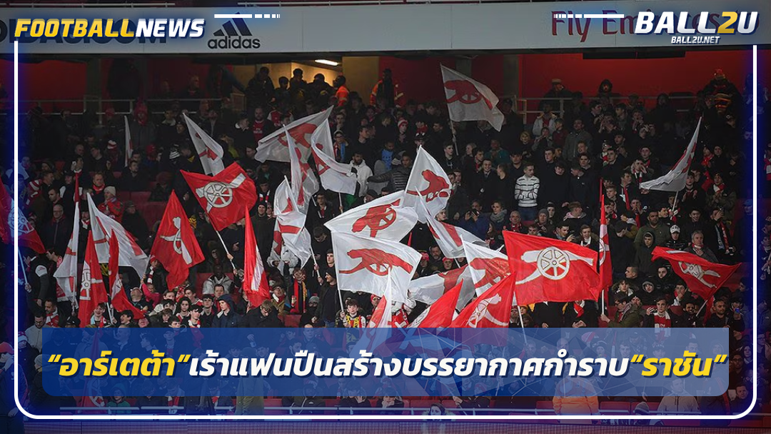 “อาร์เตต้า”เร้าแฟนปืนสร้างบรรยากาศกำราบ“ราชัน”