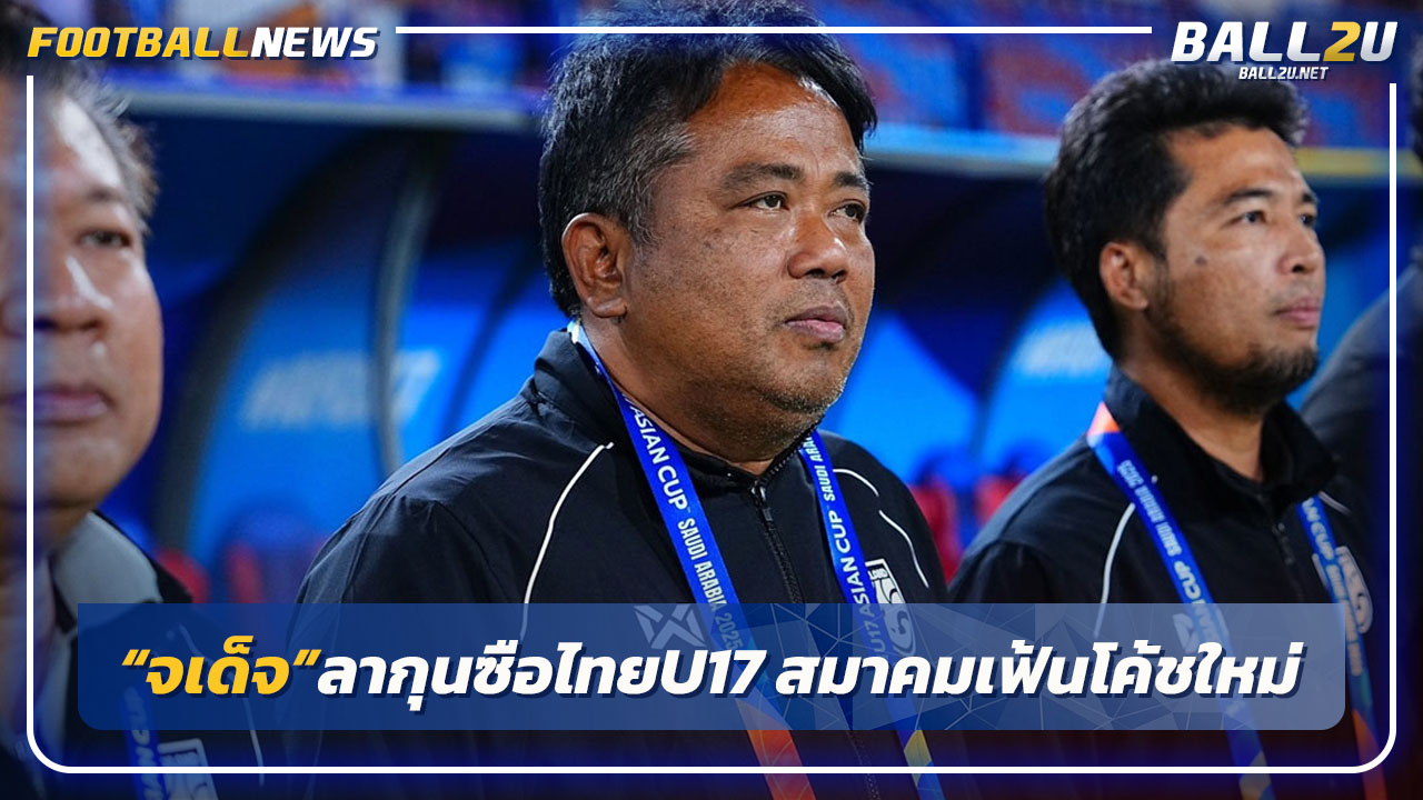 "จเด็จ"ลากุนซือไทยU17-หลังตกรอบสมาคมเฟ้นโค้ชใหม่