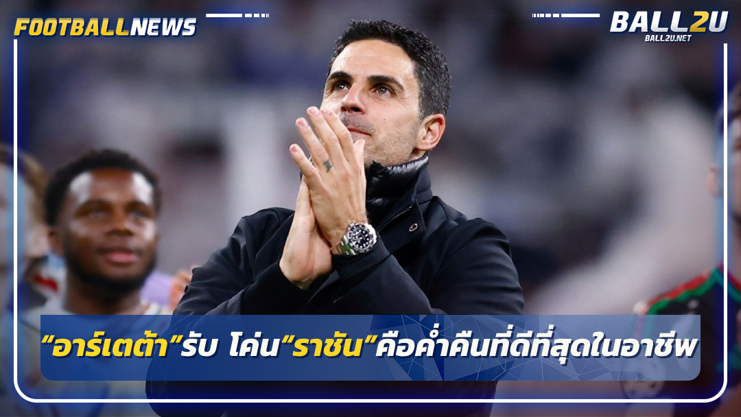 “อาร์เตต้า”รับ โค่น“ราชัน”คือค่ำคืนที่ดีที่สุดใน