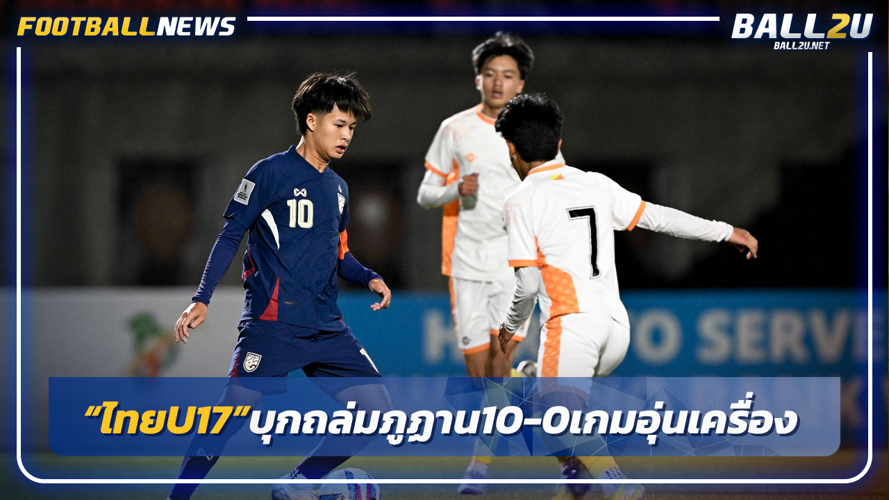 "ทีมชาติไทย U17"ถล่มภูฏาน10-0 เกมอุ่นเครื่องที่ภูฏาน