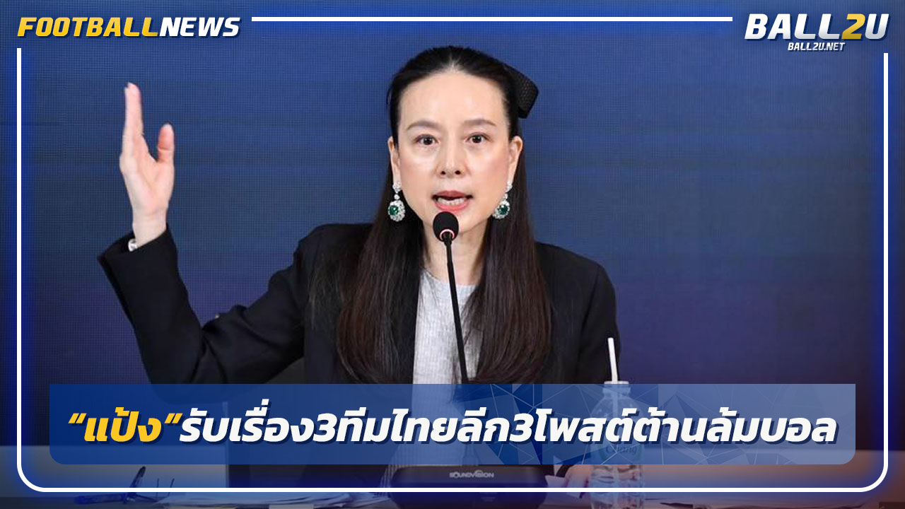"มาดามแป้ง"รับเรื่องหลัง 3 ทีมที 3โพสต์ต้านล้มบอล-จ้างเปา