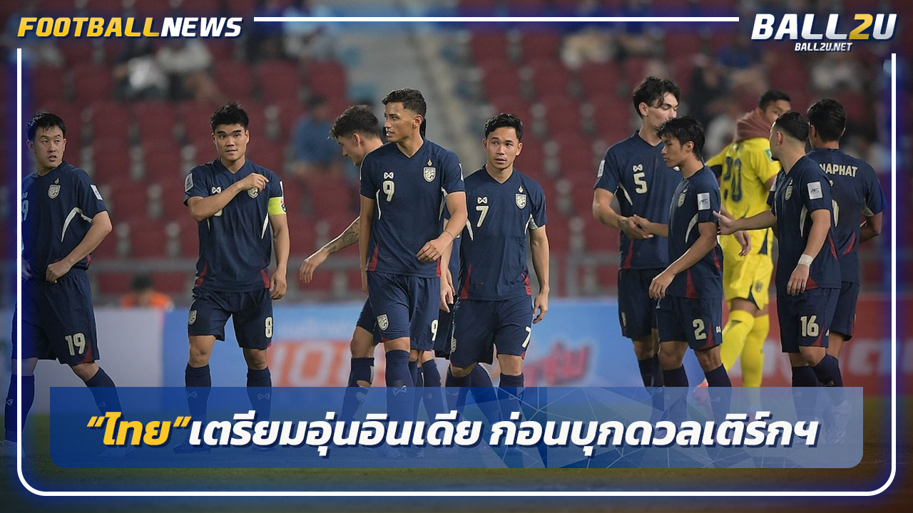 "ไทย"อุ่นเครื่องอินเดีย 4มิ.ย.-ก่อนบุกดวลเติร์กฯคัดเอเชีย