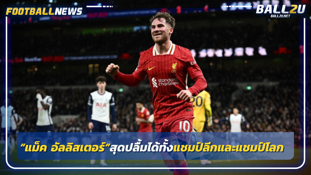 “แม็ค อัลลิสเตอร์”สุดปลื้มได้ทั้งแชมป์ลีกและแชมป์โลก