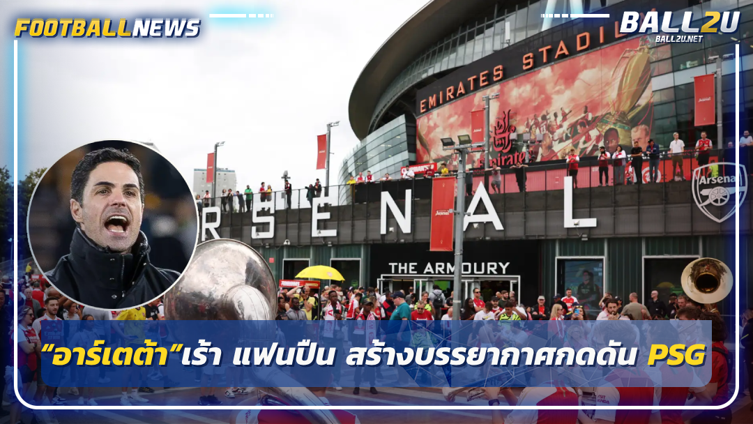 “อาร์เตต้า”เร้า แฟนปืน สร้างบรรยากาศกดดัน PSG