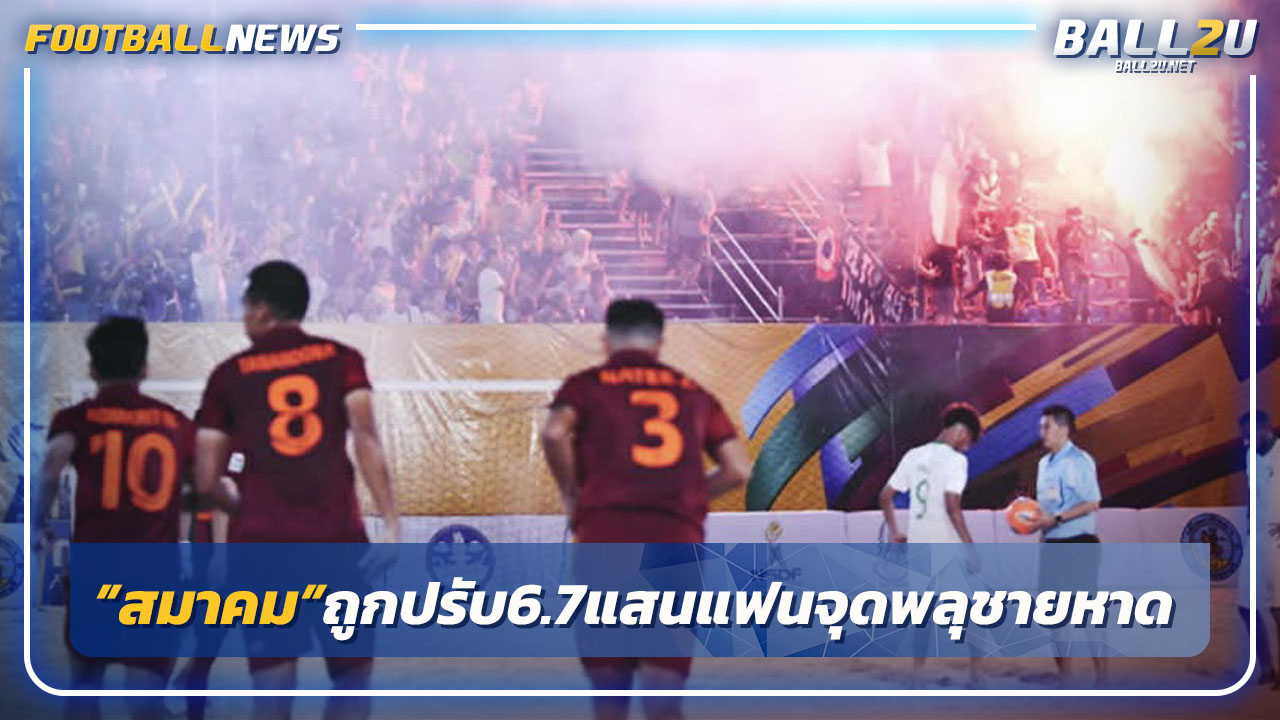 "สมาคมฯ"ถูกปรับ 6.7 แสนเหตุแฟนจุดพลุบอลชายหาดเอเชีย