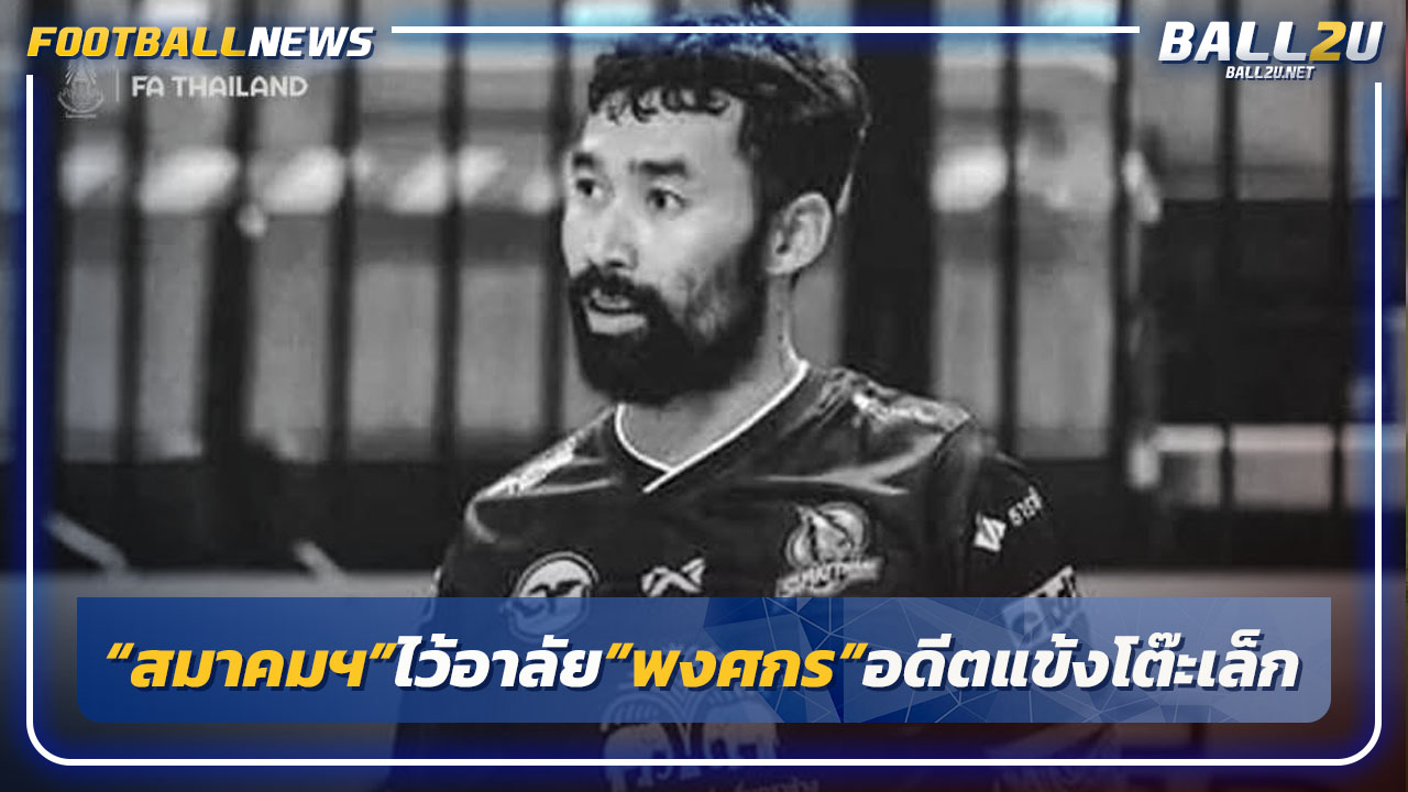 "สมาคมฯ"ร่วมไว้อาลัย"พงศกร"อดีตแข้งโต๊ะเล็กไทยที่เสียชีวิต