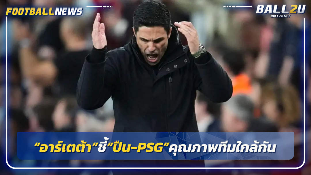 “อาร์เตต้า”ชี้“ปืน-PSG”คุณภาพทีมใกล้กัน