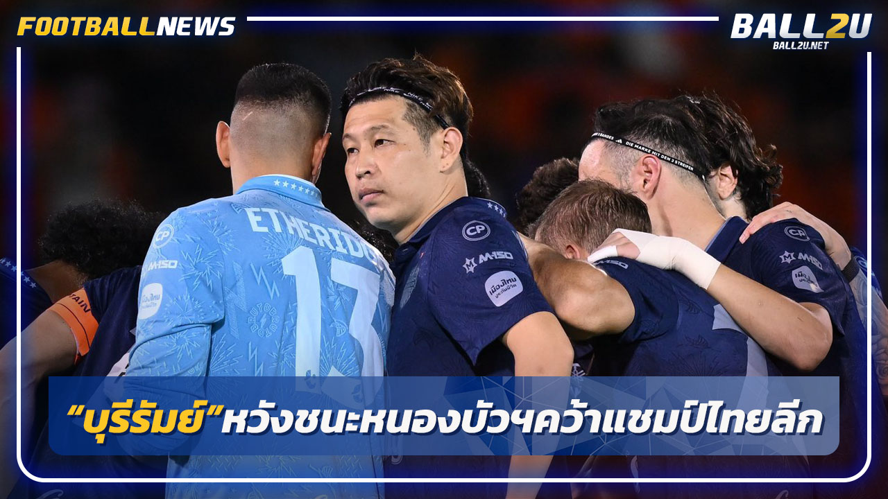 "บุรีรัมย์"หวังอัดหนองบัวฯซิวแชมป์ไทยลีก-"บียู"ลุ้นปาดหน้า