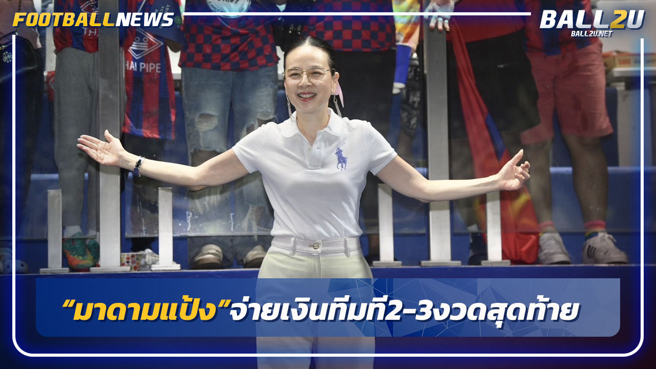 "มาดามแป้ง"จ่ายเงินทีมที 2-3 งวดสุดท้าย-เข้าใจหัวอกสโมสร