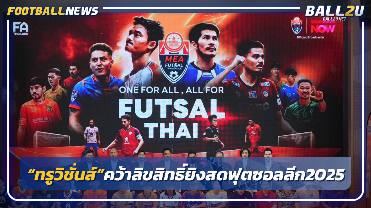 "ทรูวิชั่นส์"คว้าลิขสิทธิ์ยิงสดฟุตซอลไทยลีก 2025