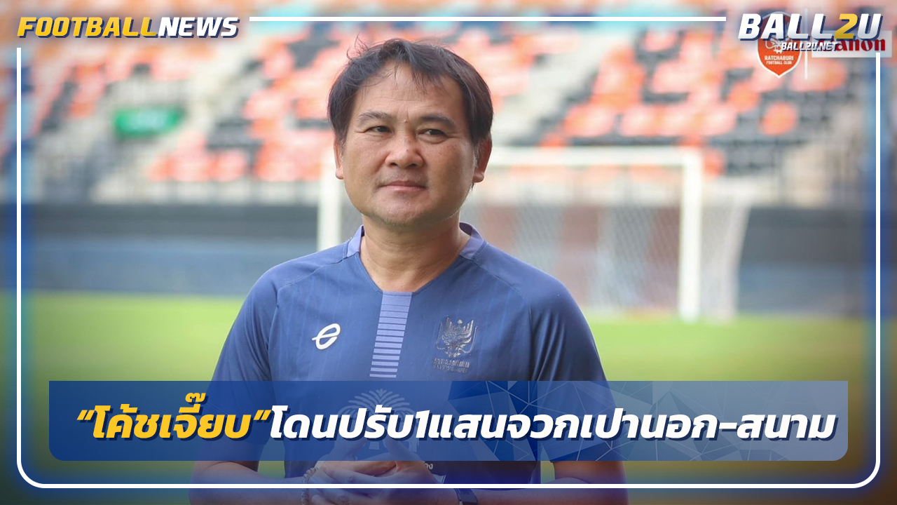 "โค้ชเจี้ยบ"โดนปรับ 1แสนหลังจวกเปาต่างชาติ-สนาม