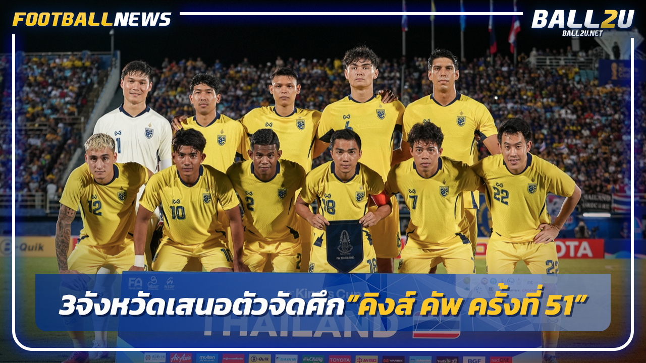 ใครจะได้! 3 จังหวัดเสนอตัวจัดศึก"คิงส์ คัพ ครั้งที่ 51"