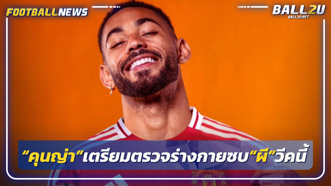 “คุนญ่า”เตรียมตรวจร่างกายซบ“ผี”วีคนี้