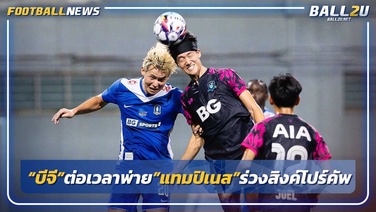 "บีจี"ต่อเวลาพ่าย"แทมปิเนส"ร่วง"สิงค์โปร์ คัพ"