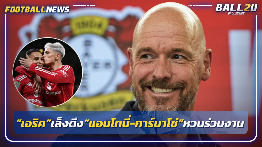 “เทนฮาก”เล็งดึง“แอนโทนี่-การ์นาโช่”หวนร่วมงาน“ห้างยา”