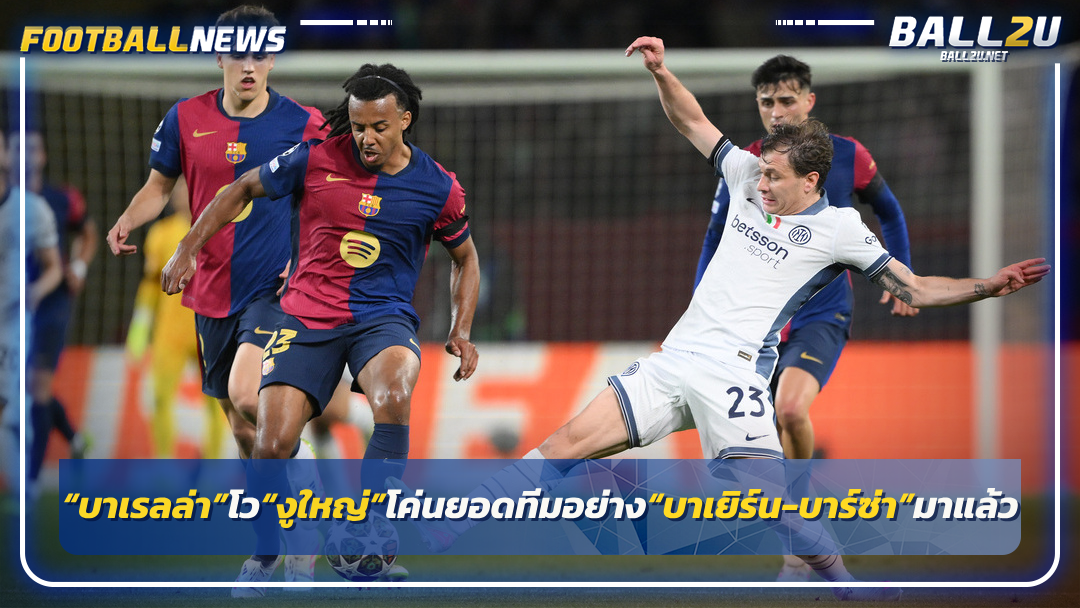 “บาเรลล่า”โว“งูใหญ่”โค่นยอดทีมอย่าง“บาเยิร์น-บาร์ซ่า”มาแล้ว