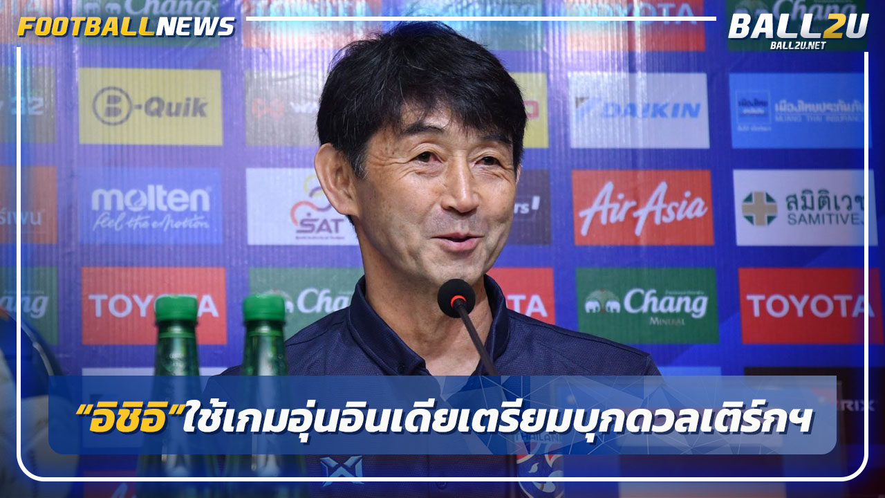 "อิชิอิ"ใช้เกมอินเดียเตรียมเจอเติร์กฯ-น้อมรับคำวิจารณ์เลือกผู้เล่น