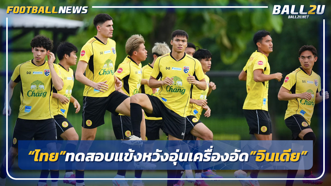 "ทีมชาติไทย"ทดสอบแข้งหวังอุ่นเครื่องชนะ"อินเดีย"