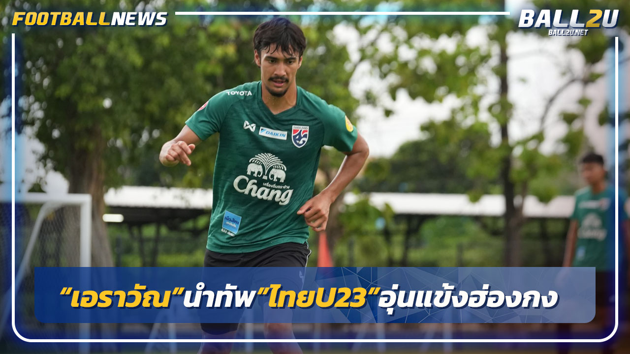 "เอราวัณ"นำทัพ"ไทยU23"อุ่นแข้งฮ่องกงเย็นนี้