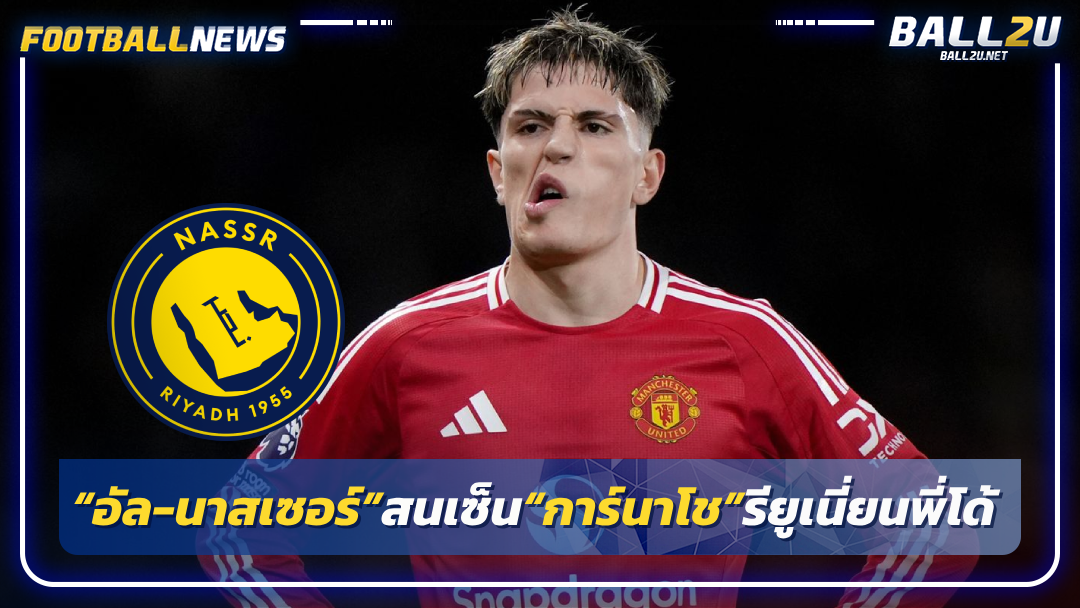 “อัล-นาสเซอร์”สนเซ็น“การ์นาโช”รียูเนี่ยนพี่โด้